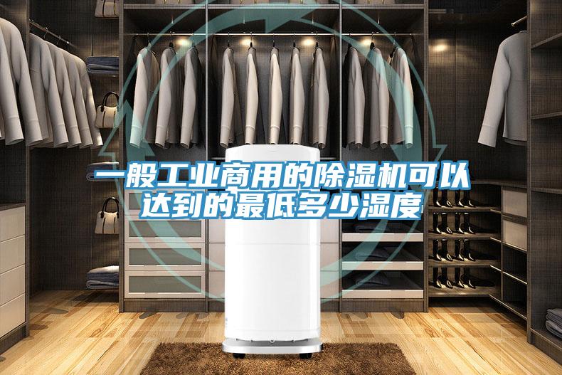 一般工業商用的除濕機可以達到的最低多少濕度