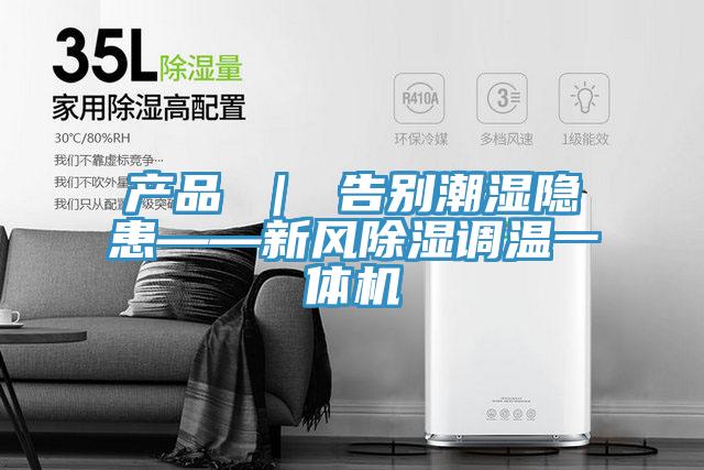 產(chǎn)品 ｜ 告別潮濕隱患——新風除濕調溫一體機