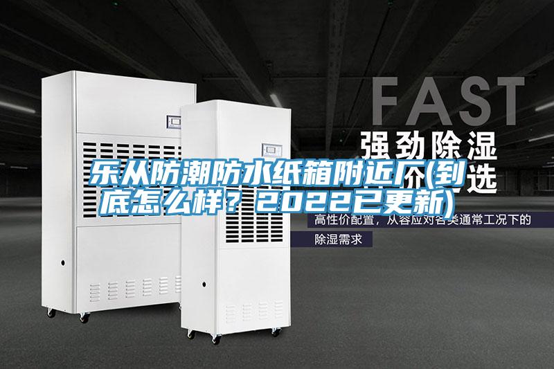 樂從防潮防水紙箱附近廠(到底怎么樣？2022已更新)