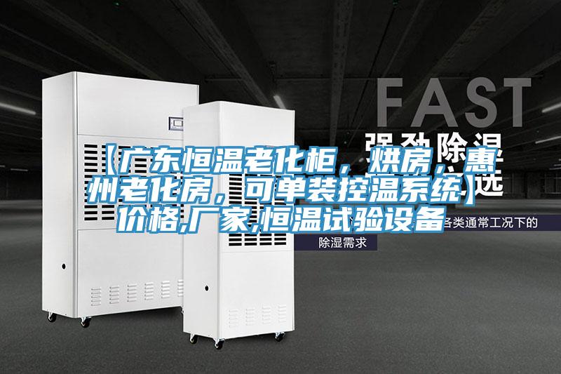 【廣東恒溫老化柜，烘房，惠州老化房，可單裝控溫系統(tǒng)】價(jià)格,廠家,恒溫試驗(yàn)設(shè)備