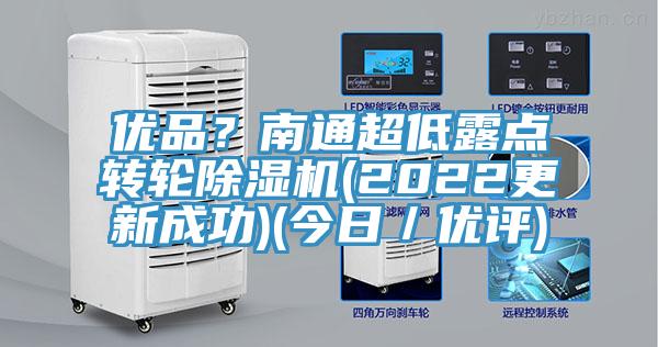 優(yōu)品？南通超低露點(diǎn)轉(zhuǎn)輪除濕機(jī)(2022更新成功)(今日／優(yōu)評(píng))
