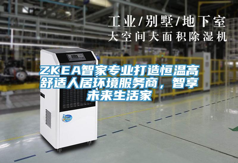 ZKEA智家專業打造恒溫高舒適人居環境服務商，智享未來生活家