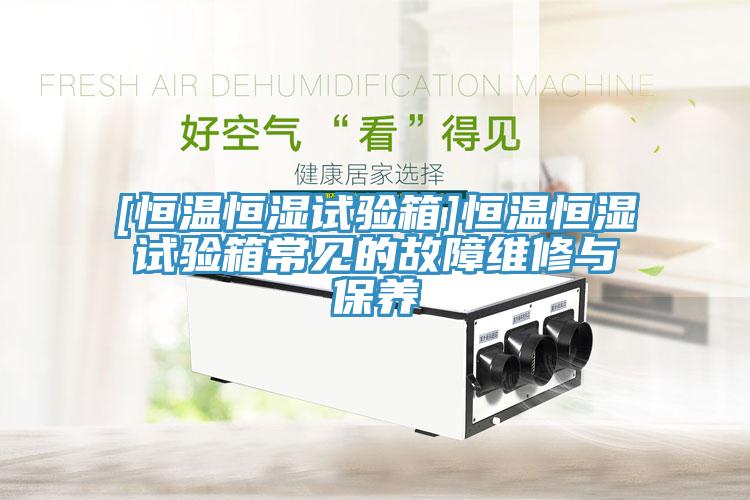[恒溫恒濕試驗箱]恒溫恒濕試驗箱常見的故障維修與保養