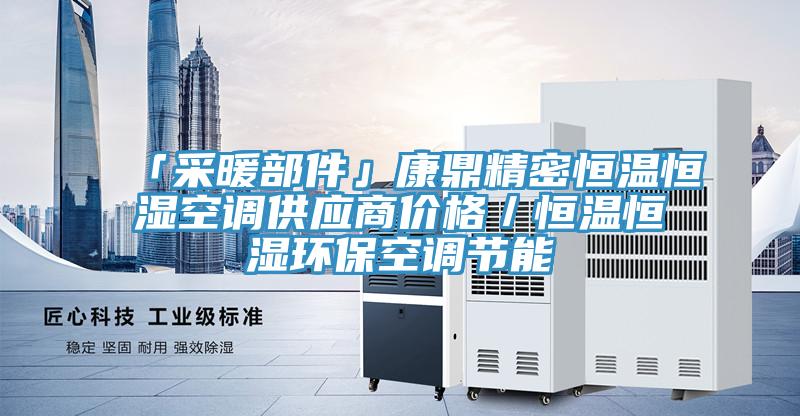 「采暖部件」康鼎精密恒溫恒濕空調供應商價格／恒溫恒濕環?？照{節能