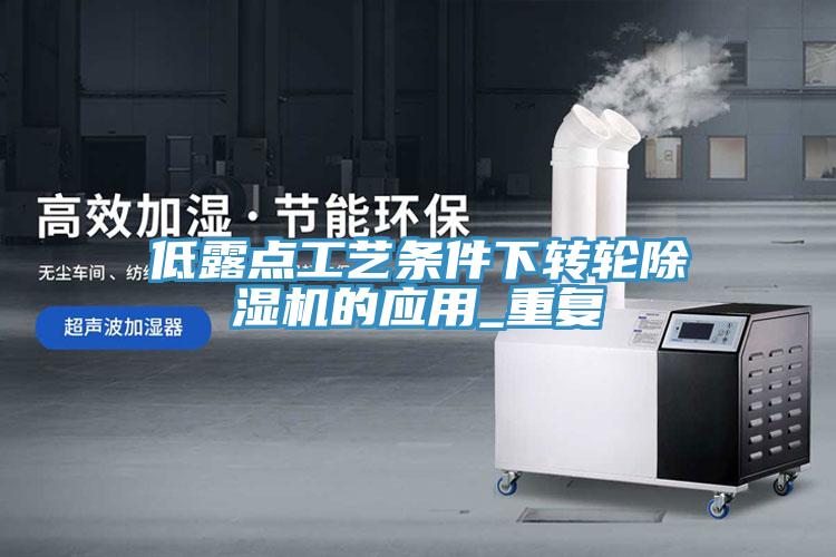 低露點工藝條件下轉(zhuǎn)輪除濕機(jī)的應(yīng)用_重復(fù)