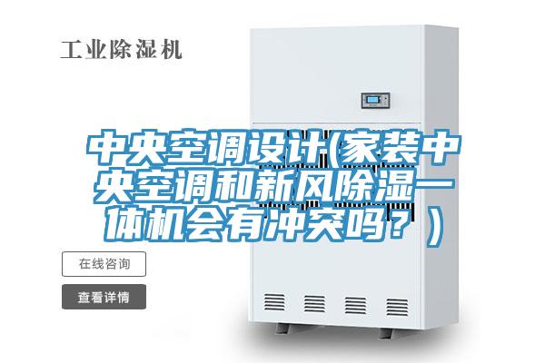 中央空調設計(家裝中央空調和新風除濕一體機會有沖突嗎？)