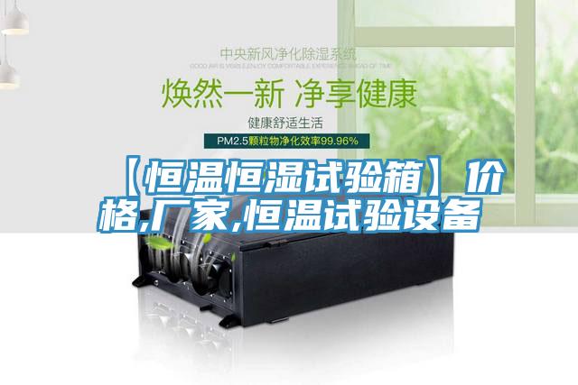 【恒溫恒濕試驗(yàn)箱】價(jià)格,廠家,恒溫試驗(yàn)設(shè)備