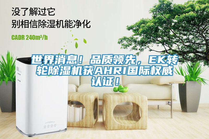 世界消息！品質領先，EK轉輪除濕機獲AHRI國際權威認證！