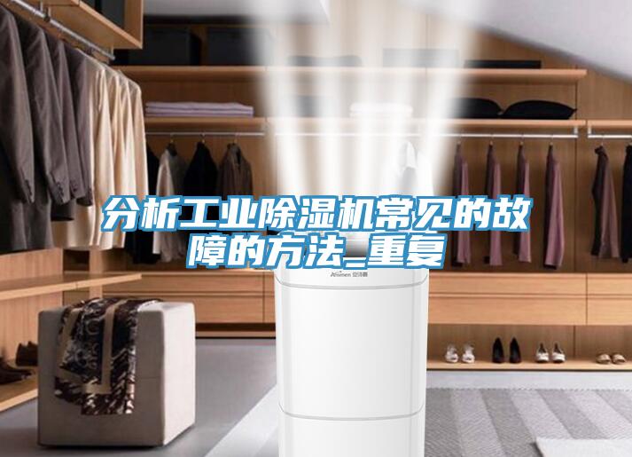 分析工業除濕機常見的故障的方法_重復