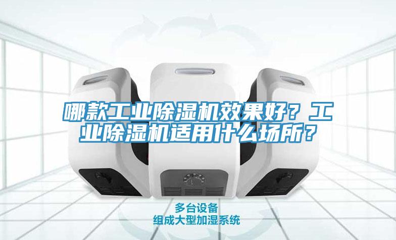 哪款工業(yè)除濕機效果好？工業(yè)除濕機適用什么場所？