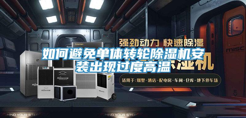 如何避免單體轉(zhuǎn)輪除濕機(jī)安裝出現(xiàn)過(guò)度高溫
