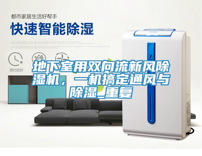 地下室用雙向流新風(fēng)除濕機(jī)，一機(jī)搞定通風(fēng)與除濕_重復(fù)