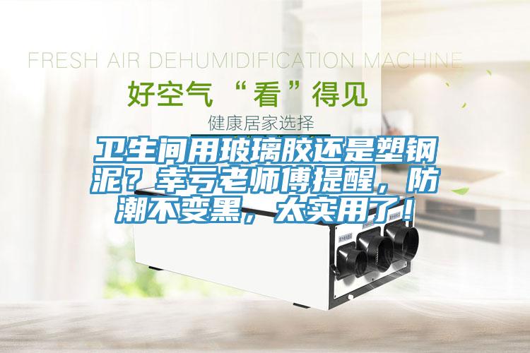 衛(wèi)生間用玻璃膠還是塑鋼泥？幸虧老師傅提醒，防潮不變黑，太實(shí)用了！