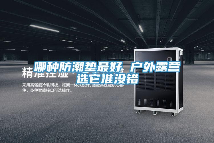 哪種防潮墊最好 戶外露營選它準(zhǔn)沒錯