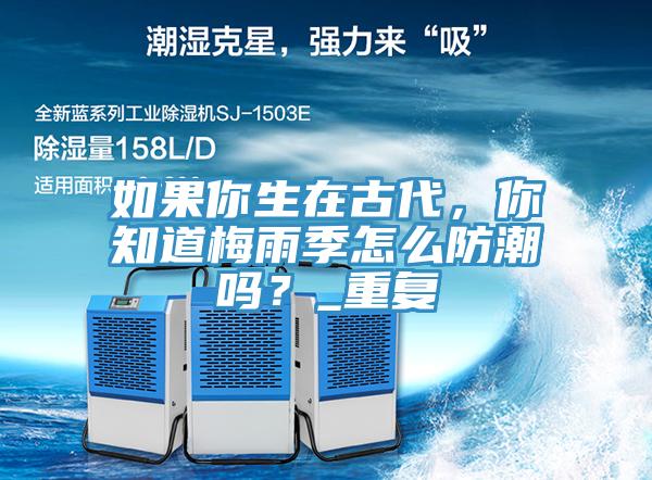 如果你生在古代，你知道梅雨季怎么防潮嗎？_重復(fù)