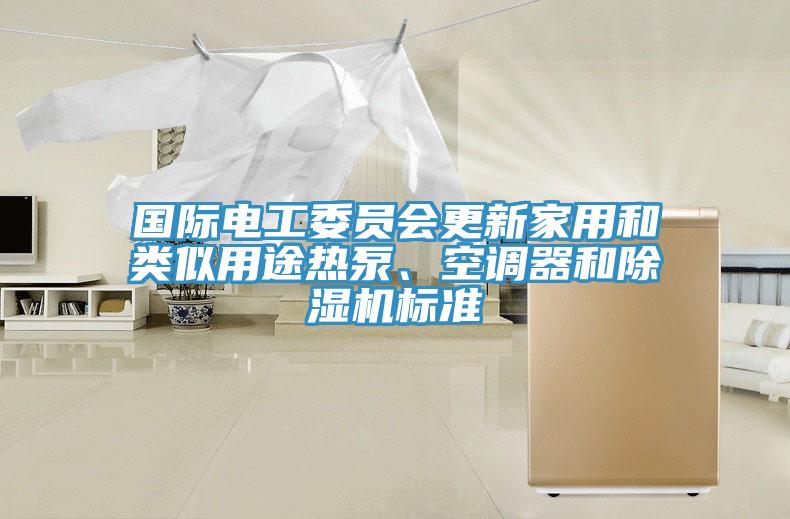 國際電工委員會更新家用和類似用途熱泵、空調(diào)器和除濕機標(biāo)準(zhǔn)