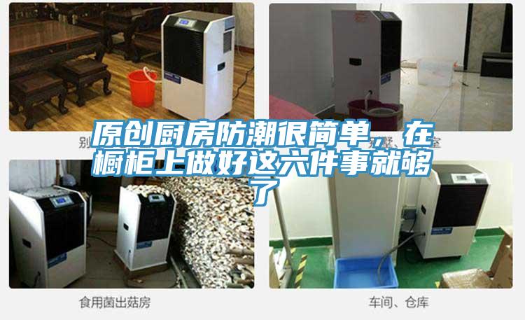 原創廚房防潮很簡單，在櫥柜上做好這六件事就夠了