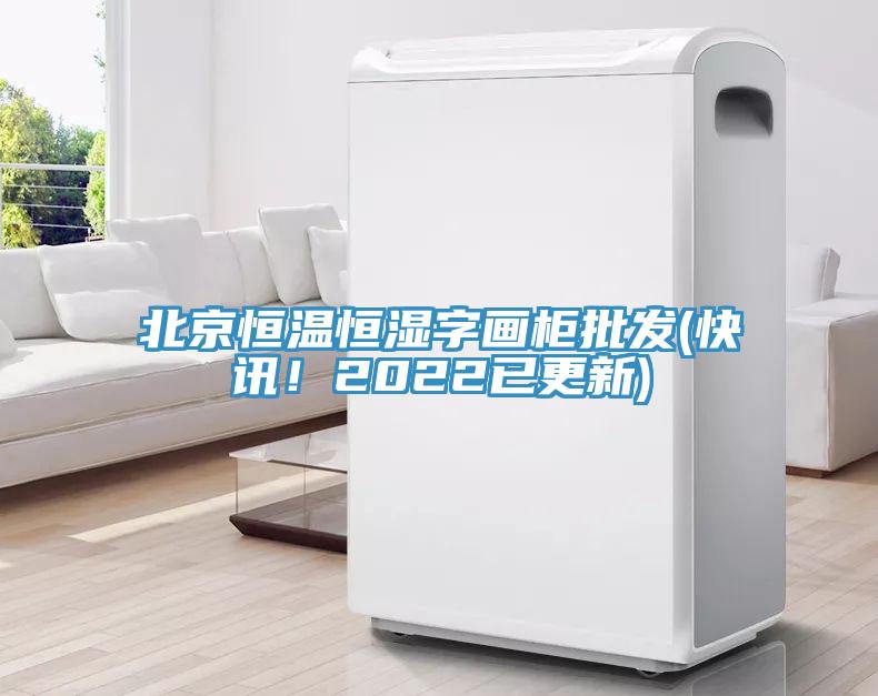 北京恒溫恒濕字畫柜批發(快訊！2022已更新)