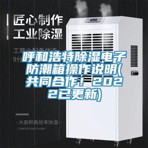 呼和浩特除濕電子防潮箱操作說(shuō)明(共同合作！2022已更新)