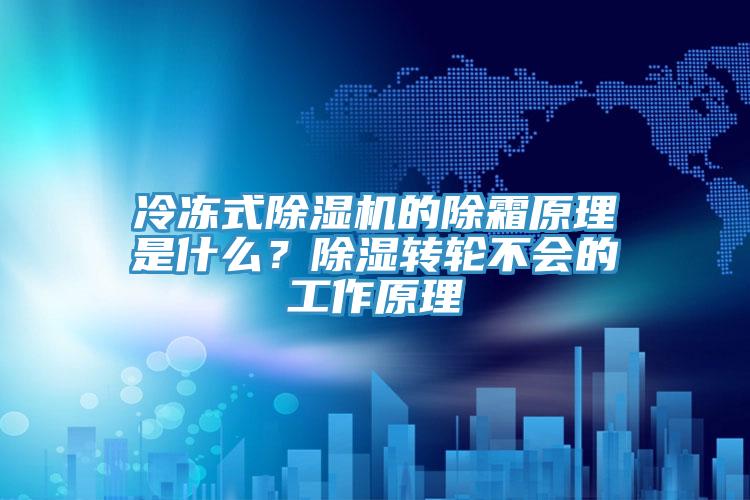 冷凍式除濕機(jī)的除霜原理是什么？除濕轉(zhuǎn)輪不會(huì)的工作原理