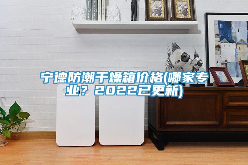 寧德防潮干燥箱價格(哪家專業？2022已更新)
