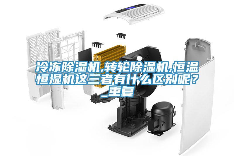 冷凍除濕機(jī),轉(zhuǎn)輪除濕機(jī),恒溫恒濕機(jī)這三者有什么區(qū)別呢？_重復(fù)
