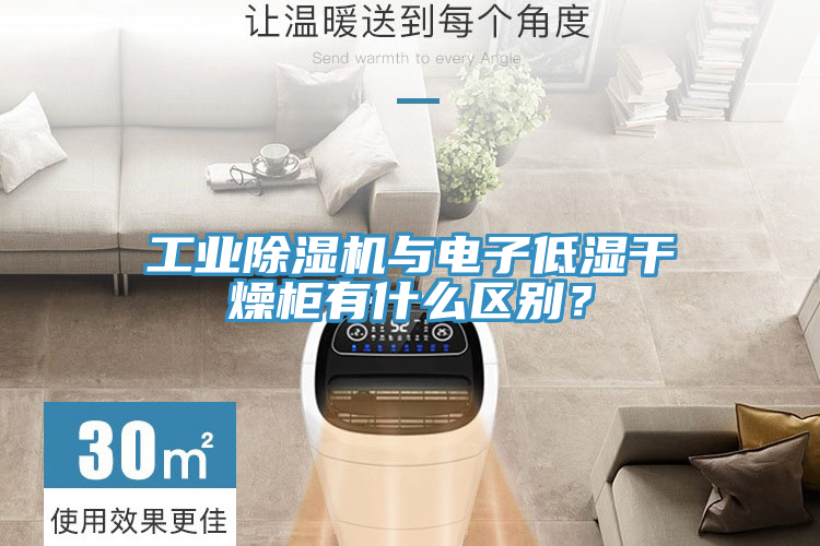 工業除濕機與電子低濕干燥柜有什么區別？