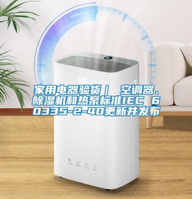 家用電器驗貨｜ 空調(diào)器、除濕機和熱泵標準IEC 60335-2-40更新并發(fā)布