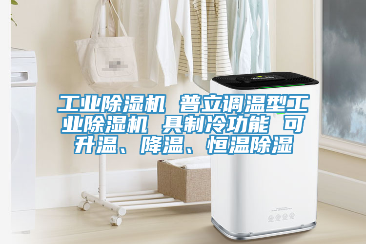 工業除濕機 普立調溫型工業除濕機 具制冷功能 可升溫、降溫、恒溫除濕