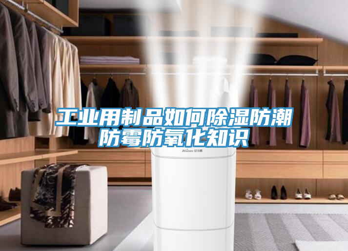 工業用制品如何除濕防潮防霉防氧化知識