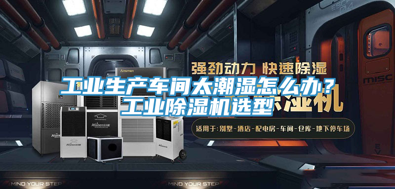 工業生產車間太潮濕怎么辦？工業除濕機選型