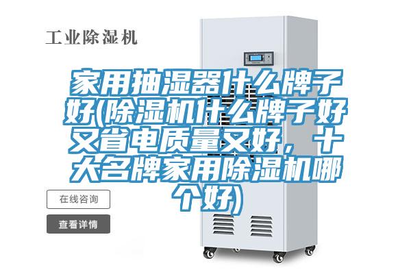 家用抽濕器什么牌子好(除濕機(jī)什么牌子好又省電質(zhì)量又好，十大名牌家用除濕機(jī)哪個(gè)好)