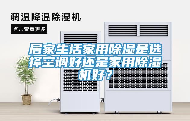 居家生活家用除濕是選擇空調(diào)好還是家用除濕機好？