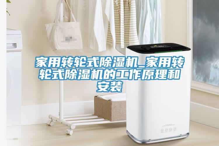 家用轉(zhuǎn)輪式除濕機_家用轉(zhuǎn)輪式除濕機的工作原理和安裝