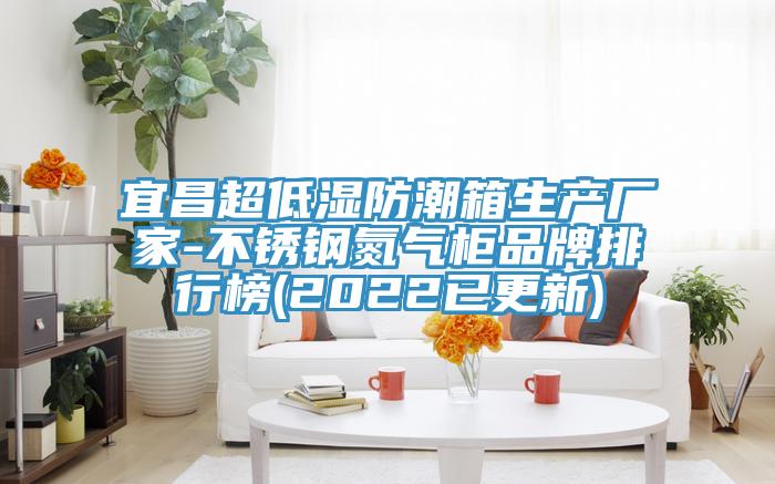 宜昌超低濕防潮箱生產廠家-不銹鋼氮氣柜品牌排行榜(2022已更新)