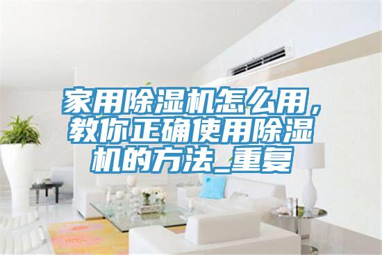 家用除濕機怎么用，教你正確使用除濕機的方法_重復