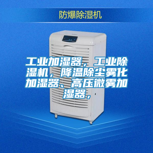 工業加濕器，工業除濕機，降溫除塵霧化加濕器、高壓微霧加濕器，