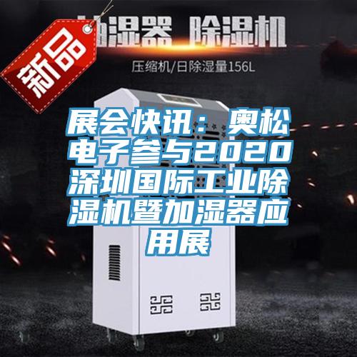 展會快訊：奧松電子參與2020深圳國際工業(yè)除濕機暨加濕器應(yīng)用展