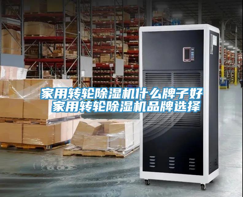 家用轉(zhuǎn)輪除濕機什么牌子好 家用轉(zhuǎn)輪除濕機品牌選擇