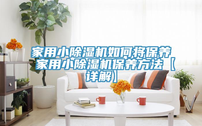 家用小除濕機(jī)如何將保養(yǎng) 家用小除濕機(jī)保養(yǎng)方法【詳解】
