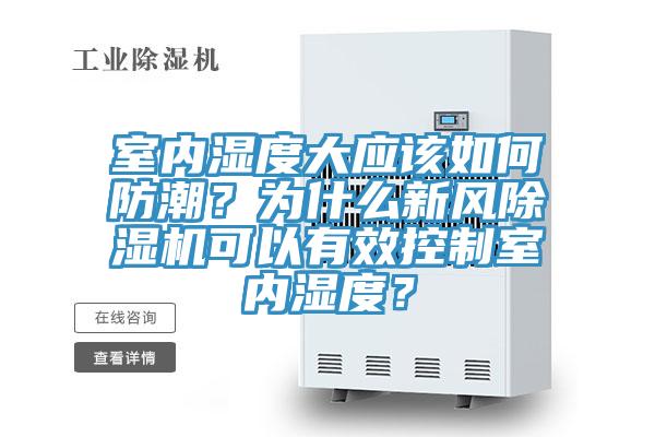 室內(nèi)濕度大應(yīng)該如何防潮？為什么新風(fēng)除濕機可以有效控制室內(nèi)濕度？