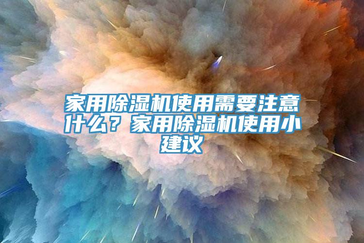 家用除濕機使用需要注意什么？家用除濕機使用小建議