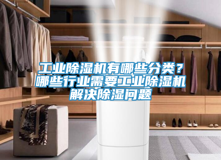 工業除濕機有哪些分類？哪些行業需要工業除濕機解決除濕問題