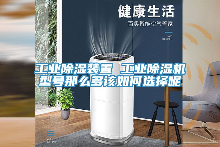 工業除濕裝置 工業除濕機型號那么多該如何選擇呢