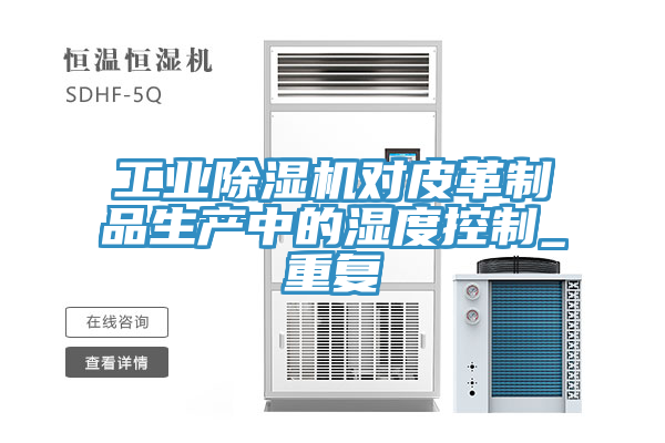 工業除濕機對皮革制品生產中的濕度控制_重復