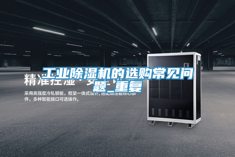 工業(yè)除濕機(jī)的選購常見問題_重復(fù)