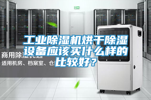 工業除濕機烘干除濕設備應該買什么樣的比較好？