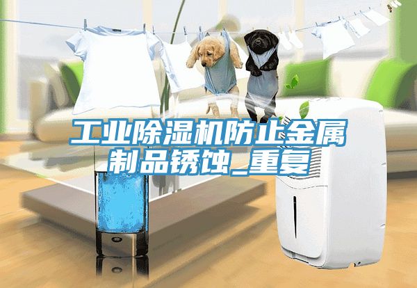 工業除濕機防止金屬制品銹蝕_重復