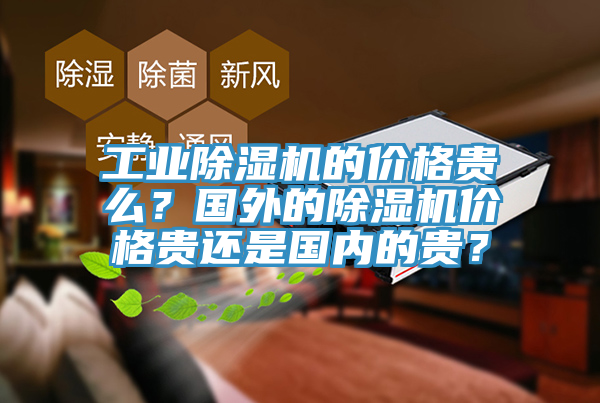 工業(yè)除濕機(jī)的價格貴么？國外的除濕機(jī)價格貴還是國內(nèi)的貴？