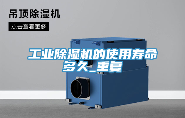 工業(yè)除濕機(jī)的使用壽命多久_重復(fù)
